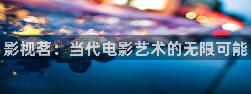 99视频有精品：影视茗：当代电影艺术的无限可能