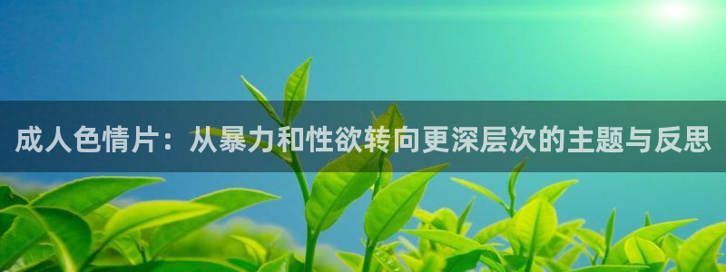 99视频热：成人色情片：从暴力和性欲转向更深层次的主题与反思