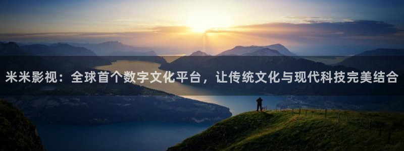 99视频在线播放免费网站：米米影视：全球首个数字文化平台，让传统文化与现代科技完美结合